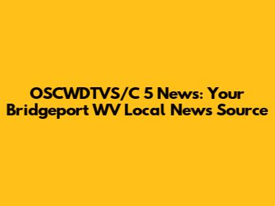 OSCWDTVS/C 5 News: Your Bridgeport WV Local News Source