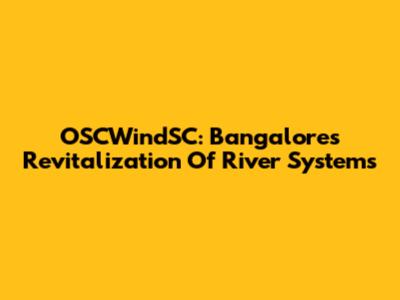 OSCWindSC: Bangalore's Revitalization Of River Systems