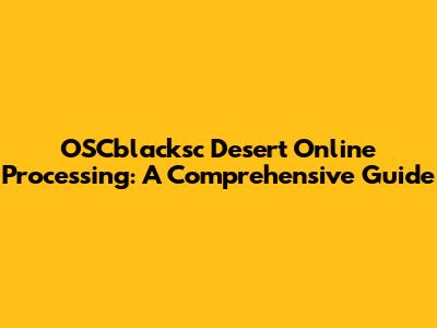 OSCblacksc Desert Online Processing: A Comprehensive Guide