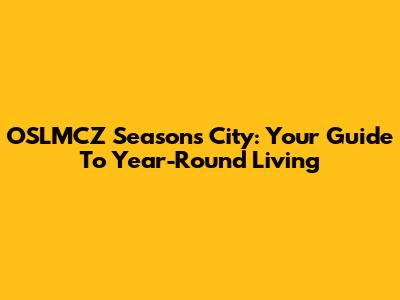 OSLMCZ Seasons City: Your Guide To Year-Round Living