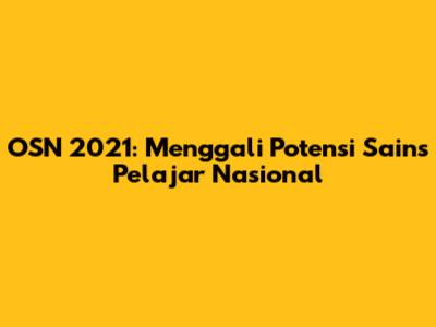 OSN 2021: Menggali Potensi Sains Pelajar Nasional