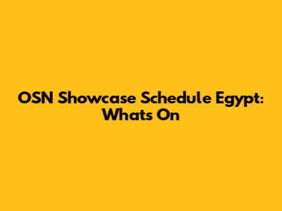 OSN Showcase Schedule Egypt: What's On