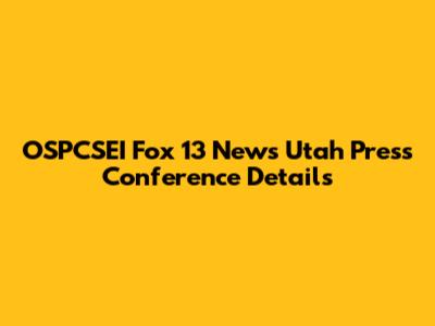 OSPCSEI Fox 13 News Utah Press Conference Details