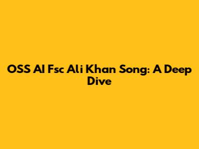 OSS AI Fsc Ali Khan Song: A Deep Dive