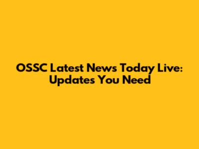 OSSC Latest News Today Live: Updates You Need