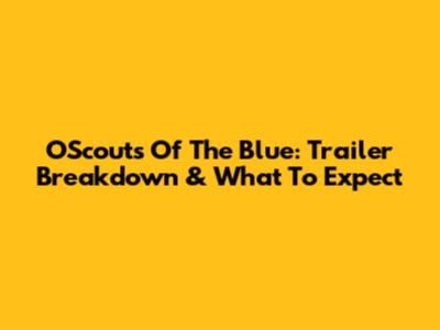 OScouts Of The Blue: Trailer Breakdown & What To Expect