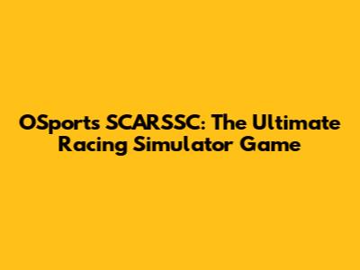 OSports SCARSSC: The Ultimate Racing Simulator Game