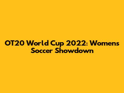 OT20 World Cup 2022: Women's Soccer Showdown