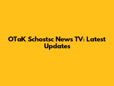 OTaK Schostsc News TV: Latest Updates