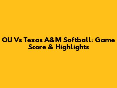 OU Vs Texas A&M Softball: Game Score & Highlights