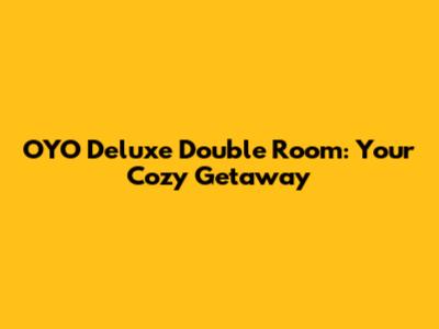OYO Deluxe Double Room: Your Cozy Getaway