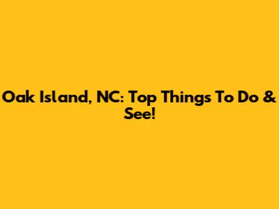 Oak Island, NC: Top Things To Do & See!