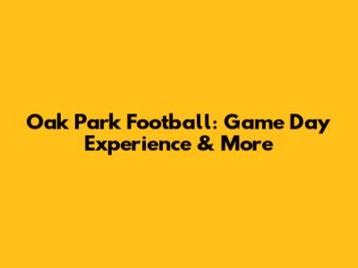 Oak Park Football: Game Day Experience & More