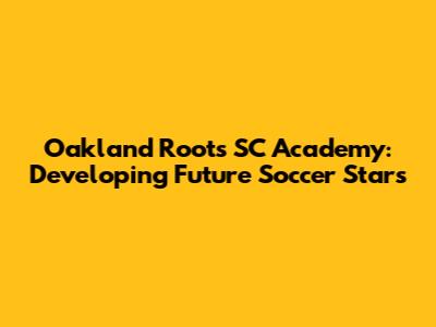 Oakland Roots SC Academy: Developing Future Soccer Stars