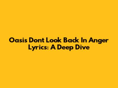 Oasis' 'Don't Look Back In Anger' Lyrics: A Deep Dive