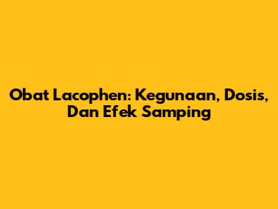 Obat Lacophen: Kegunaan, Dosis, Dan Efek Samping