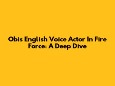 Obi's English Voice Actor In Fire Force: A Deep Dive