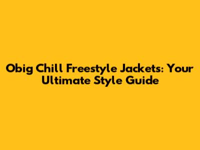 Obig Chill Freestyle Jackets: Your Ultimate Style Guide