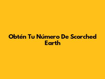 Obtén Tu Número De Scorched Earth