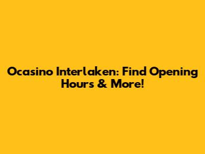 Ocasino Interlaken: Find Opening Hours & More!