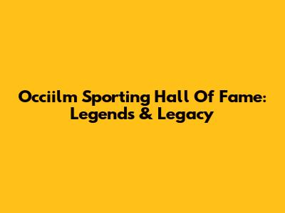 Occiilm Sporting Hall Of Fame: Legends & Legacy