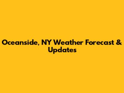 Oceanside, NY Weather Forecast & Updates