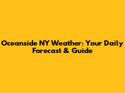 Oceanside NY Weather: Your Daily Forecast & Guide