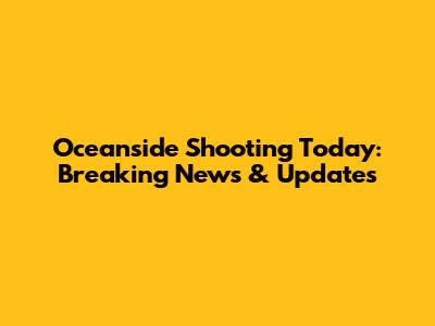 Oceanside Shooting Today: Breaking News & Updates
