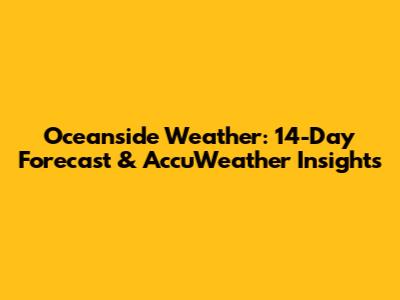 Oceanside Weather: 14-Day Forecast & AccuWeather Insights