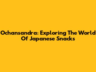 Ochansandra: Exploring The World Of Japanese Snacks