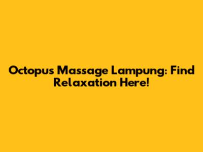 Octopus Massage Lampung: Find Relaxation Here!