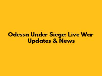 Odessa Under Siege: Live War Updates & News