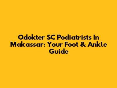 Odokter SC Podiatrists In Makassar: Your Foot & Ankle Guide