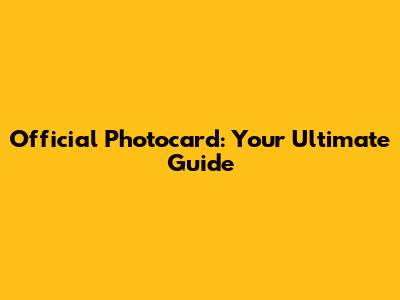 Official Photocard: Your Ultimate Guide