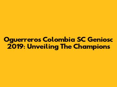 Oguerreros Colombia SC Geniosc 2019: Unveiling The Champions
