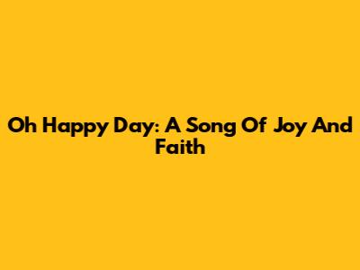 Oh Happy Day: A Song Of Joy And Faith