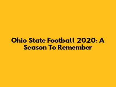 Ohio State Football 2020: A Season To Remember