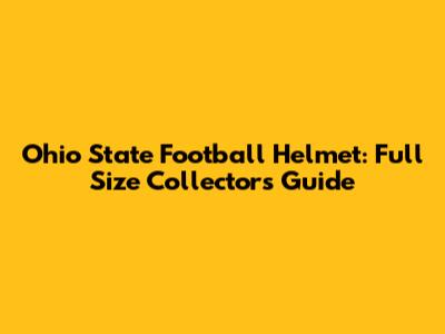 Ohio State Football Helmet: Full Size Collector's Guide
