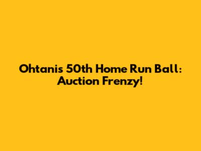 Ohtani's 50th Home Run Ball: Auction Frenzy!