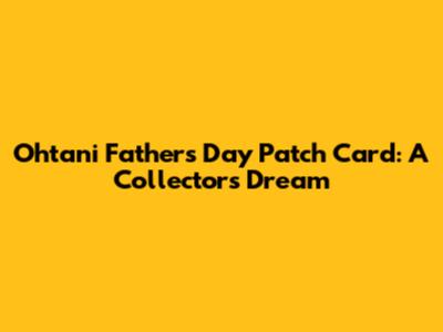Ohtani Father's Day Patch Card: A Collector's Dream