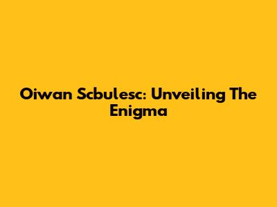 Oiwan Scbulesc: Unveiling The Enigma
