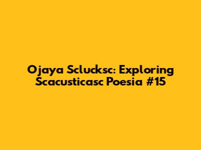 Ojaya Sclucksc: Exploring Scacusticasc Poesia #15