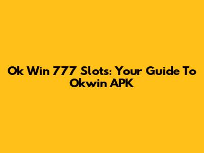 Ok Win 777 Slots: Your Guide To Okwin APK
