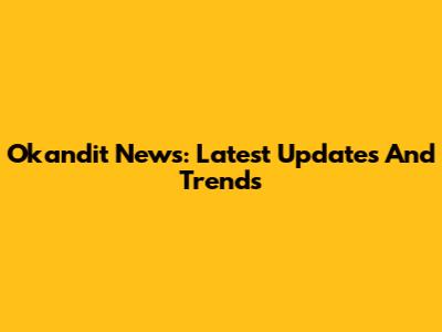 Okandit News: Latest Updates And Trends