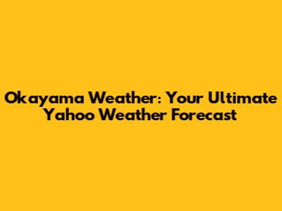 Okayama Weather: Your Ultimate Yahoo Weather Forecast