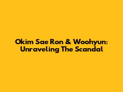 Okim Sae Ron & Woohyun: Unraveling The Scandal