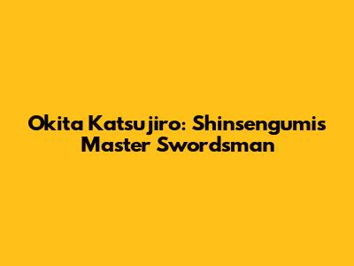 Okita Katsujiro: Shinsengumi's Master Swordsman