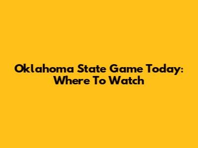 Oklahoma State Game Today: Where To Watch