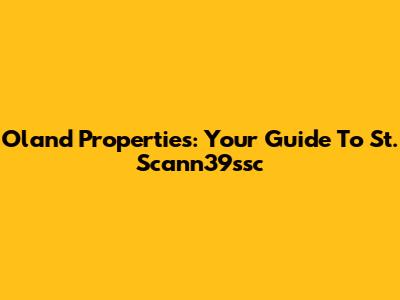 Oland Properties: Your Guide To St. Scann39ssc