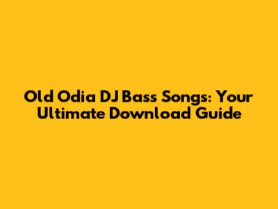 Old Odia DJ Bass Songs: Your Ultimate Download Guide